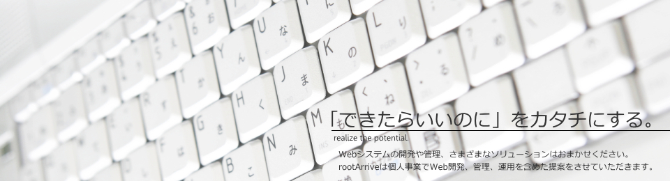 「できたらいいのに」をカタチにする。Webシステムの開発や管理、さまざまなソリューションはおまかせください。rootArriveは個人事業でWeb開発、管理、運用を含めたご提案をさせていただきます。